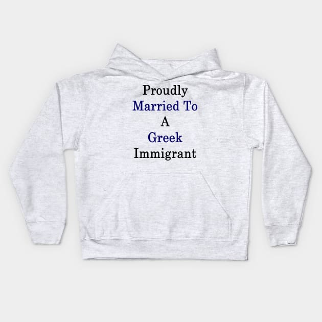 Proudly Married To A Greek Immigrant Kids Hoodie by supernova23